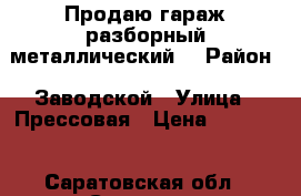 Продаю гараж разборный металлический. › Район ­ Заводской › Улица ­ Прессовая › Цена ­ 25 000 - Саратовская обл., Саратов г. Недвижимость » Гаражи   